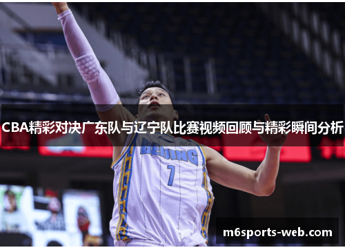CBA精彩对决广东队与辽宁队比赛视频回顾与精彩瞬间分析