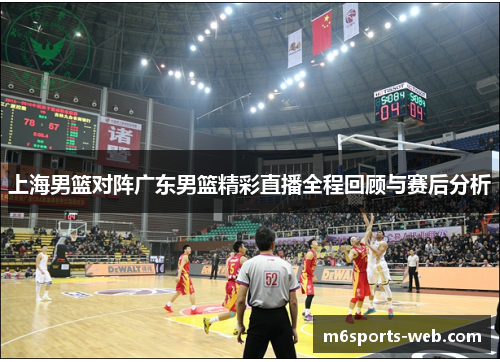 上海男篮对阵广东男篮精彩直播全程回顾与赛后分析